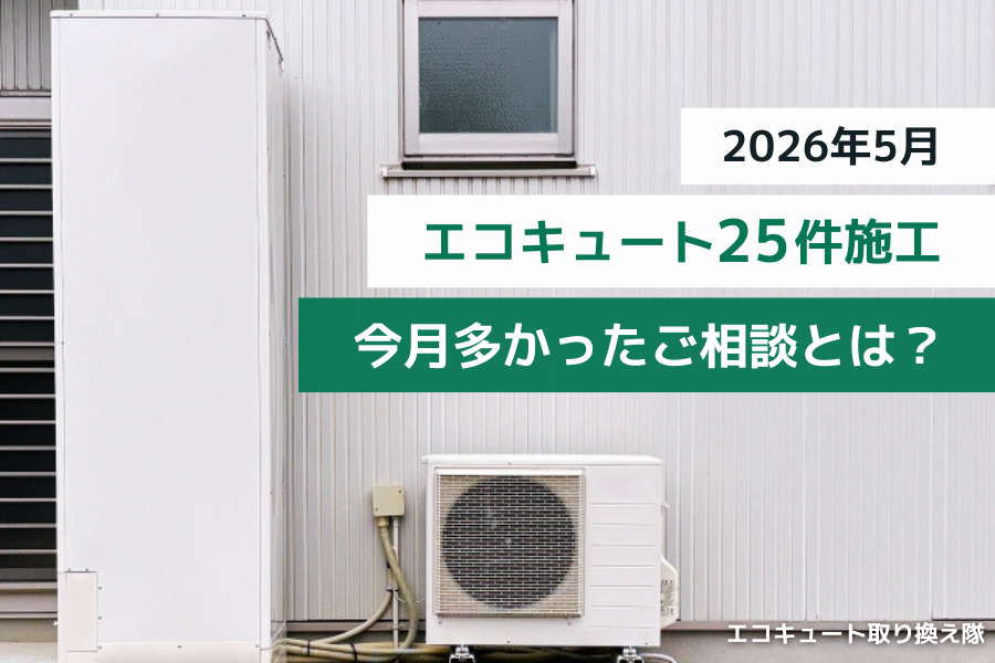 【2026年5月】エコキュート25件施工｜今月多かったご相談とは？ 画像